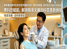 康美雅齿数字化诊疗技术重磅升级！黑科技赋能，解锁精准无痛齿科